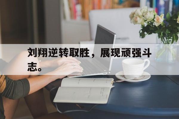 开云电子-刘翔逆转取胜，展现顽强斗志。