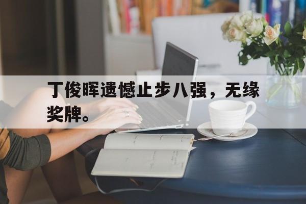 开云官方网站-丁俊晖遗憾止步八强，无缘奖牌。