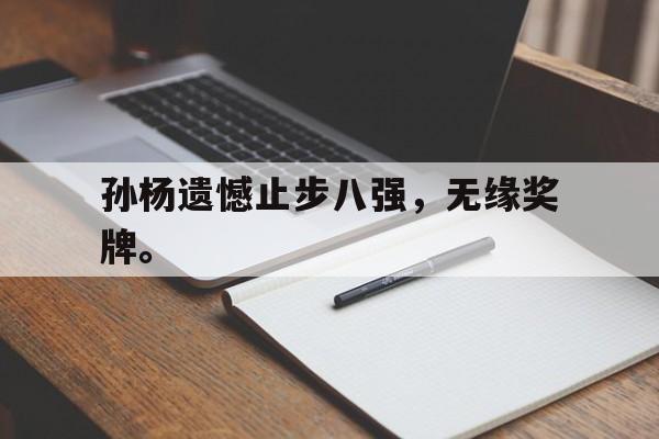 开云官方网站-孙杨遗憾止步八强，无缘奖牌。