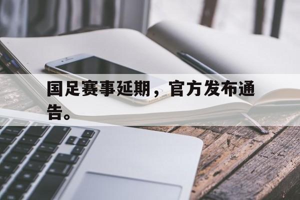 开云登录入口-国足赛事延期，官方发布通告。