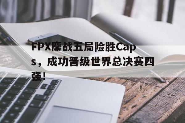 开云官方网站-FPX鏖战五局险胜Caps，成功晋级世界总决赛四强！