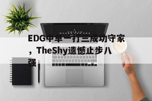 开云登录入口-EDG中单一打三成功守家，TheShy遗憾止步八强