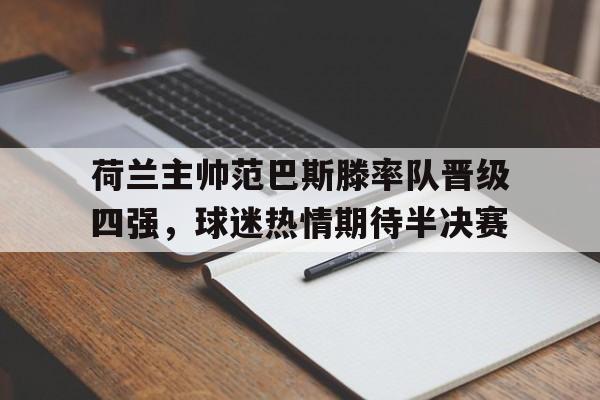 开云官方网站-荷兰主帅范巴斯滕率队晋级四强，球迷热情期待半决赛