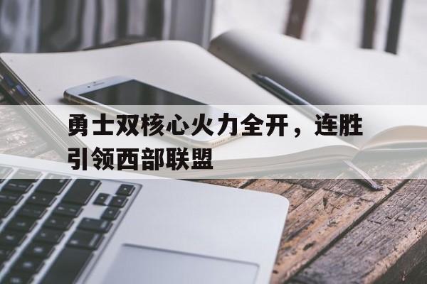 开云电子-勇士双核心火力全开，连胜引领西部联盟