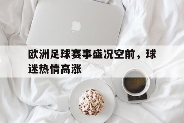 欧洲足球赛事盛况空前，球迷热情高涨