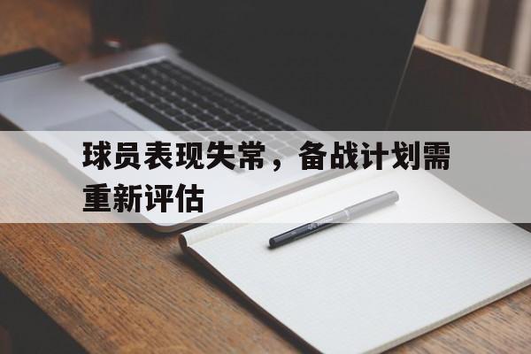 开云电子-球员表现失常，备战计划需重新评估