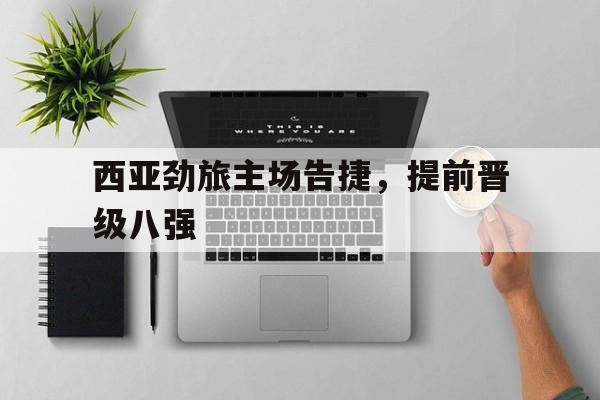 西亚劲旅主场告捷，提前晋级八强